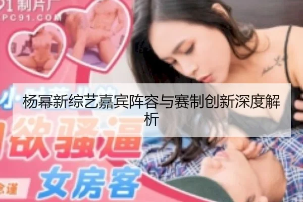 杨幂新综艺嘉宾阵容与赛制创新深度解析